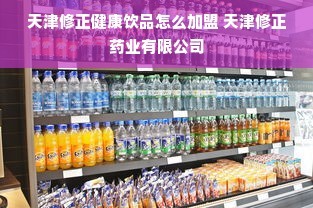 天津修正健康饮品加盟与食品代理销售指南